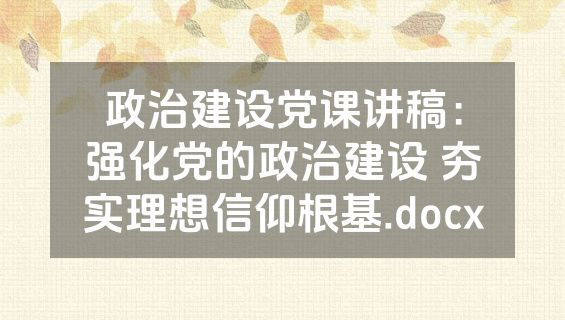 政治建设党课讲稿：强化党的政治建设 夯实理想信仰根基.docx