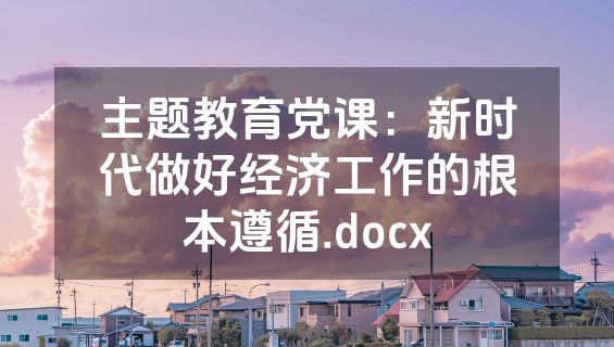 主题教育党课：新时代做好经济工作的根本遵循.docx
