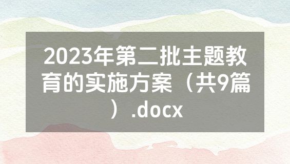 2023年第二批主题教育的实施方案（共9篇）.docx