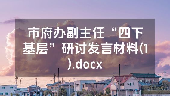 市府办副主任“四下基层”研讨发言材料(1).docx