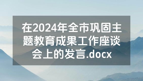 在2024年全市巩固主题教育成果工作座谈会上的发言.docx