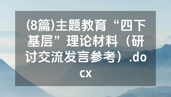 (8篇)主题教育“四下基层”理论材料（研讨交流发言参考）.docx