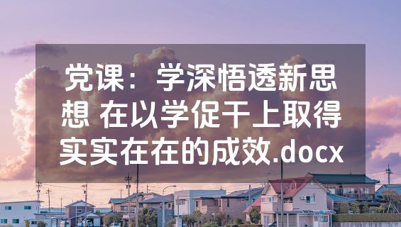 党课：学深悟透新思想 在以学促干上取得实实在在的成效.docx