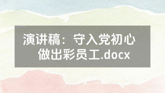 演讲稿：守入党初心   做出彩员工.docx