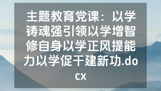 主题教育党课：以学铸魂强引领以学增智修自身以学正风提能力以学促干建新功.docx
