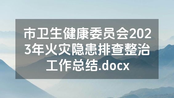 市卫生健康委员会2023年火灾隐患排查整治工作总结.docx
