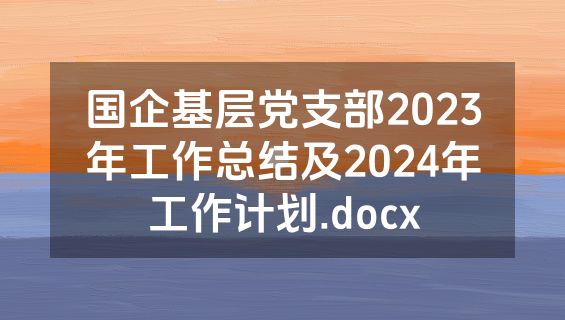 国企基层党支部2023年工作总结及2024年工作计划.docx