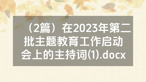 （2篇）在2023年第二批主题教育工作启动会上的主持词(1).docx