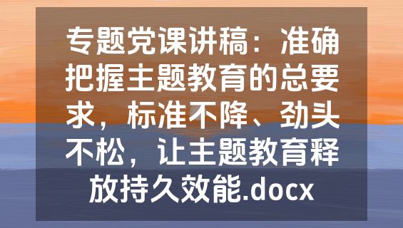 专题党课讲稿：准确把握主题教育的总要求，标准不降、劲头不松，让主题教育释放持久效能.docx