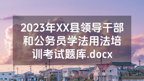 2023年XX县领导干部和公务员学法用法培训考试题库.docx