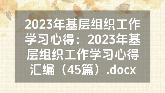 2023年基层组织工作学习心得：2023年基层组织工作学习心得汇编（45篇）.docx