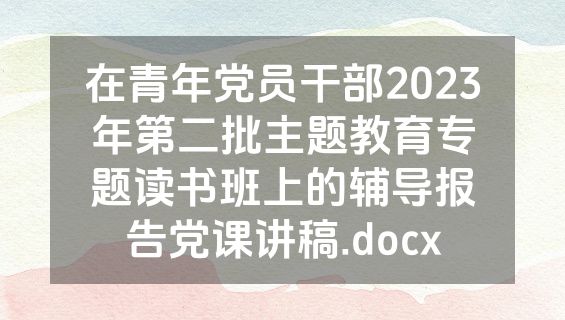 在青年党员干部2023年第二批主题教育专题读书班上的辅导报告党课讲稿.docx