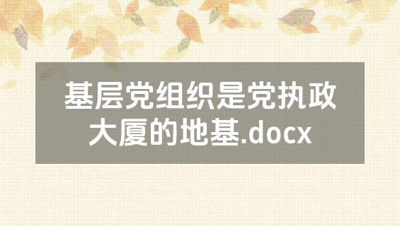 基层党组织是党执政大厦的地基.docx