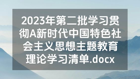 2023年第二批学习贯彻A新时代中国特色社会主义思想主题教育理论学习清单.docx
