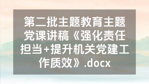 第二批主题教育主题党课讲稿《强化责任担当+提升机关党建工作质效》.docx