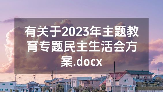 有关于2023年主题教育专题民主生活会方案.docx