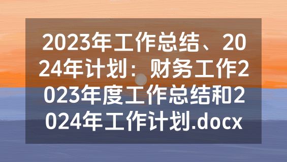 2023年工作总结、2024年计划：财务工作2023年度工作总结和2024年工作计划.docx
