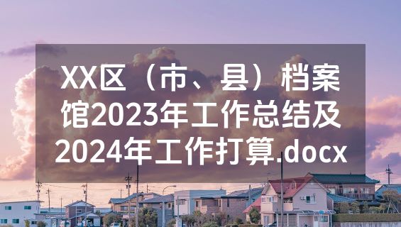 XX区（市、县）档案馆2023年工作总结及2024年工作打算.docx