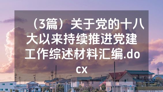 （3篇）关于党的十八大以来持续推进党建工作综述材料汇编.docx