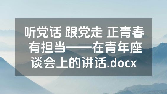 听党话 跟党走 正青春 有担当——在青年座谈会上的讲话.docx