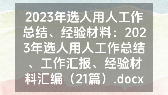 2023年选人用人工作总结、经验材料：2023年选人用人工作总结、工作汇报、经验材料汇编（21篇）.docx