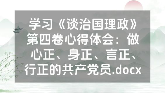 学习《谈治国理政》第四卷心得体会：做心正、身正、言正、行正的共产党员.docx