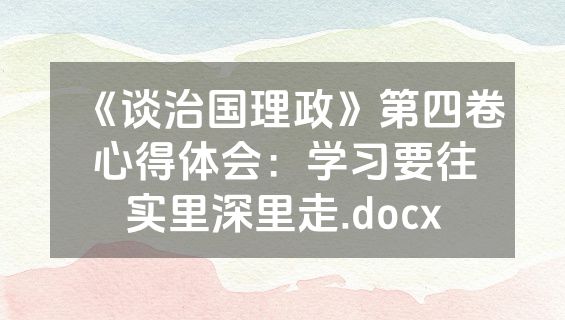 《谈治国理政》第四卷心得体会：学习要往实里深里走.docx