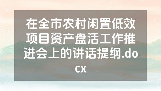 在全市农村闲置低效项目资产盘活工作推进会上的讲话提纲.docx