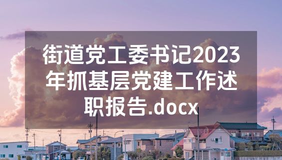 街道党工委书记2023年抓基层党建工作述职报告.docx