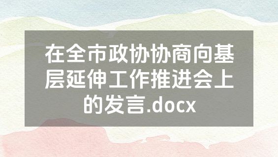在全市政协协商向基层延伸工作推进会上的发言.docx
