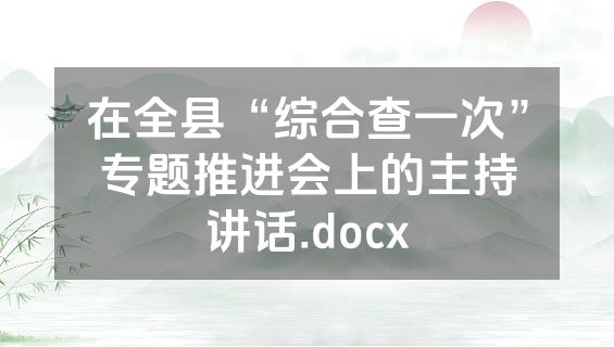 在全县“综合查一次”专题推进会上的主持讲话.docx