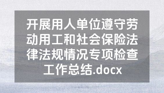 开展用人单位遵守劳动用工和社会保险法律法规情况专项检查工作总结.docx