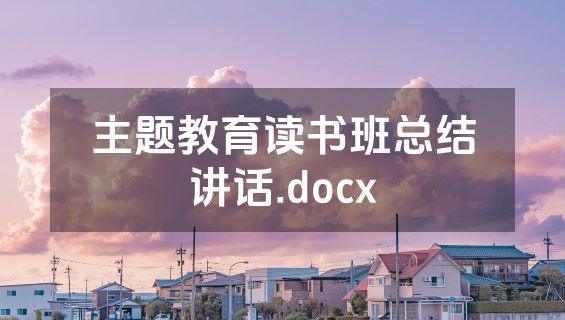 主题教育读书班总结讲话.docx