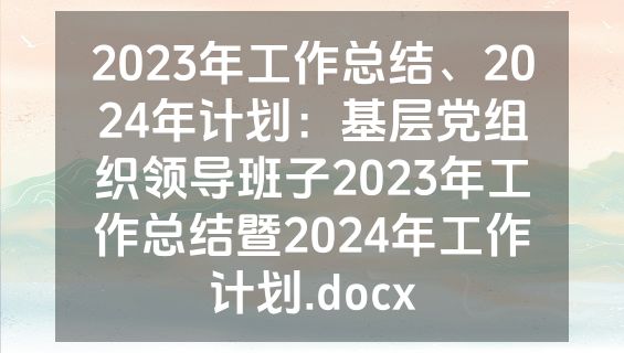 2023年工作总结、2024年计划：基层党组织领导班子2023年工作总结暨2024年工作计划.docx