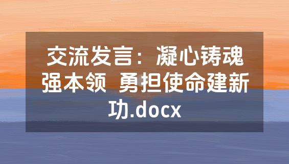 交流发言：凝心铸魂强本领  勇担使命建新功.docx