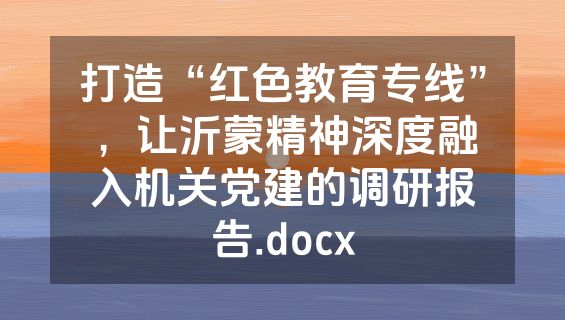 打造“红色教育专线”，让沂蒙精神深度融入机关党建的调研报告.docx