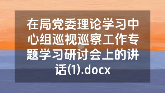 在局党委理论学习中心组巡视巡察工作专题学习研讨会上的讲话(1).docx