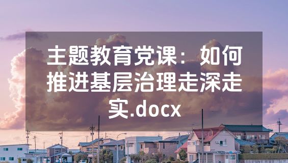 主题教育党课：如何推进基层治理走深走实.docx
