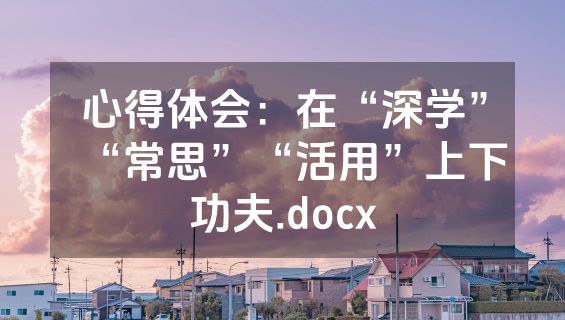 心得体会：在“深学”“常思”“活用”上下功夫.docx