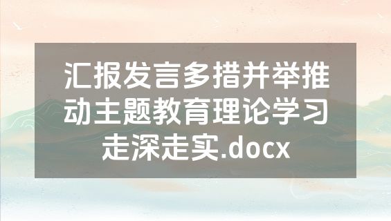 汇报发言多措并举推动主题教育理论学习走深走实.docx