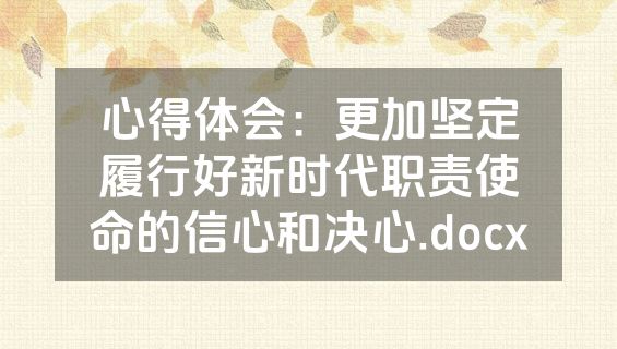 心得体会：更加坚定履行好新时代职责使命的信心和决心.docx