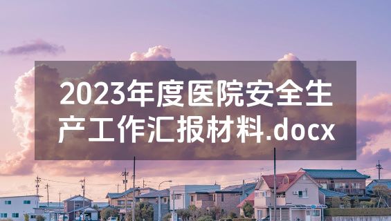 2023年度医院安全生产工作汇报材料.docx