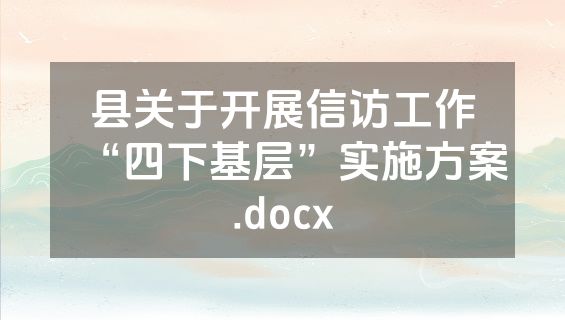 县关于开展信访工作“四下基层”实施方案.docx