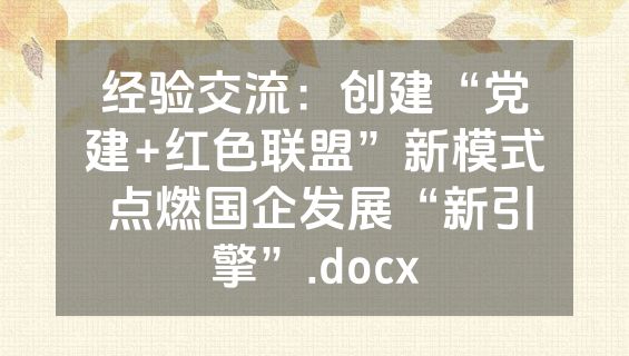 经验交流：创建“党建+红色联盟”新模式 点燃国企发展“新引擎”.docx