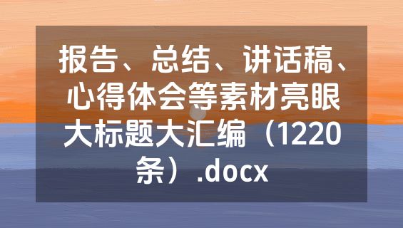 报告、总结、讲话稿、心得体会等素材亮眼大标题大汇编（1220条）.docx