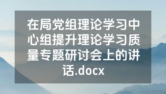 在局党组理论学习中心组提升理论学习质量专题研讨会上的讲话.docx