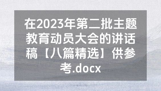 在2023年第二批主题教育动员大会的讲话稿【八篇精选】供参考.docx