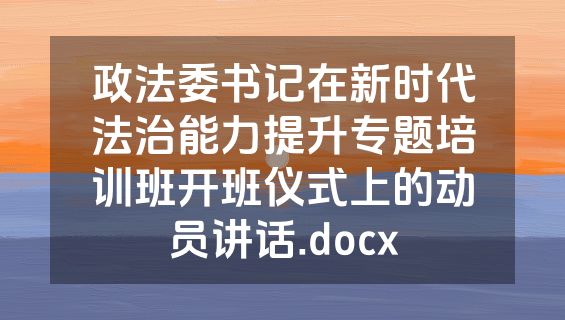 政法委书记在新时代法治能力提升专题培训班开班仪式上的动员讲话.docx