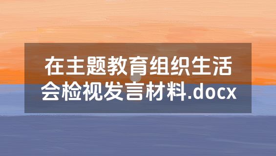 在主题教育组织生活会检视发言材料.docx