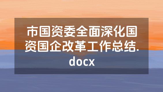 市国资委全面深化国资国企改革工作总结.docx